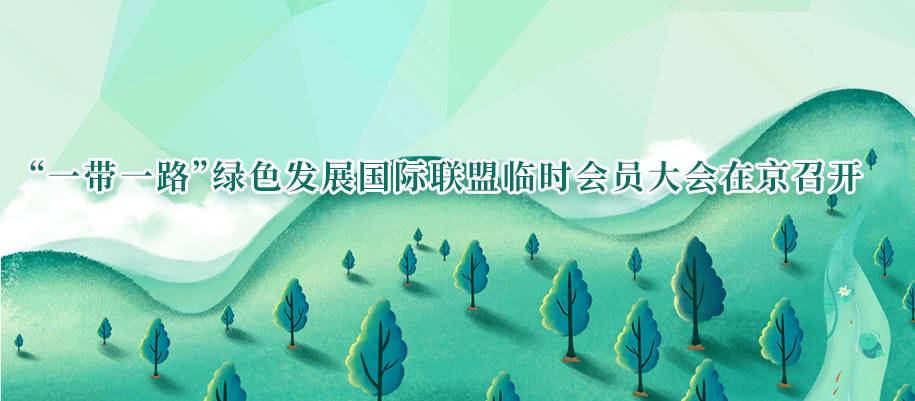 “一带一路”绿色发展国际联盟临时会员大会在京召开